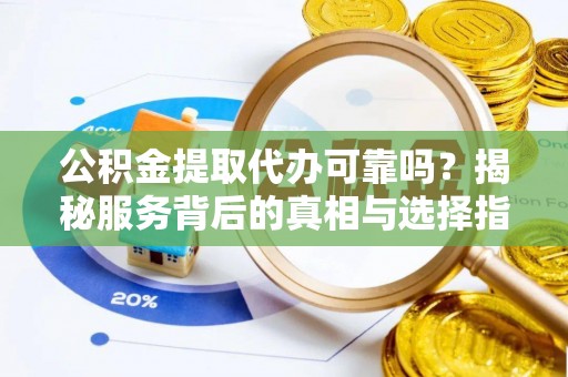 华亭公积金提取代办可靠吗？揭秘服务背后的真相与选择指南