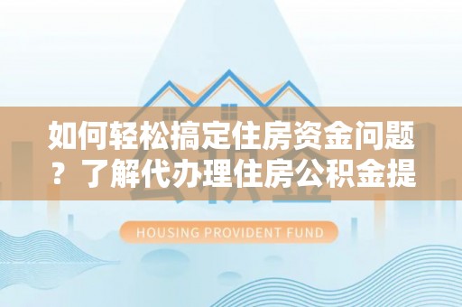 华亭如何轻松搞定住房资金问题？了解代办理住房公积金提取的全流程