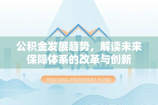 华亭公积金发展趋势，解读未来保障体系的改革与创新