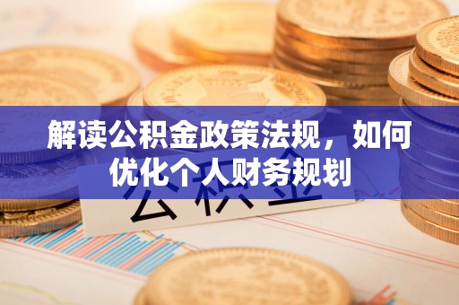 华亭解读公积金政策法规，如何优化个人财务规划